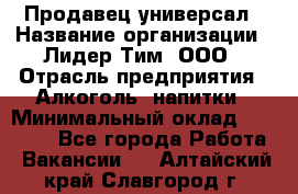 Продавец-универсал › Название организации ­ Лидер Тим, ООО › Отрасль предприятия ­ Алкоголь, напитки › Минимальный оклад ­ 36 000 - Все города Работа » Вакансии   . Алтайский край,Славгород г.